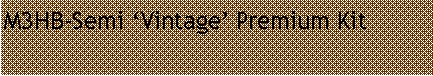 Text Box: M3HB-Semi �Vintage� Premium Kit