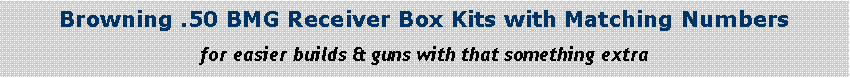 Text Box: Browning .50 BMG Receiver Box Kits with Matching Numbersfor easier builds & guns with that something extra 
