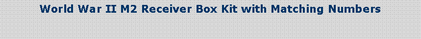 Text Box: World War II M2 Receiver Box Kit with Matching Numbers