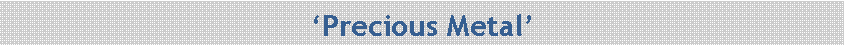Text Box: �Precious Metal�